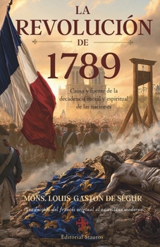 La revolución de 1789: Causa y fuente de la decadencia moral y espiritual de las naciones (Spanish Edition)