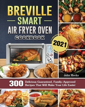 Paperback Breville Smart Air Fryer Oven Cookbook 2021: 300 Delicious Guaranteed, Family-Approved Recipes That Will Make Your Life Easier Book