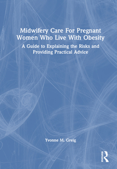 Hardcover Midwifery Care For Pregnant Women Who Live With Obesity: A Guide to Explaining the Risks and Providing Practical Advice Book