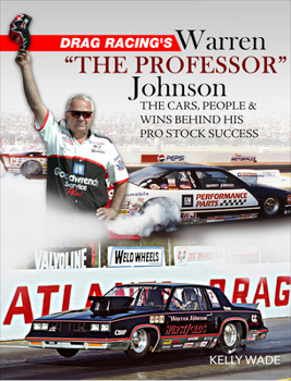 Drag Racing's Warren the Professor Johnson: the Cars, People and Wins Behind His Pro Stock Success