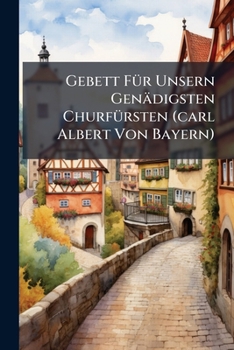 Paperback Gebett Für Unsern Genädigsten Churfürsten (carl Albert Von Bayern) Book