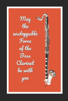 Paperback May The Unstoppable Force Of The Bass Clarinet Be With You: Themed Novelty Lined Notebook / Journal To Write In Perfect Gift Item (6 x 9 inches) Book