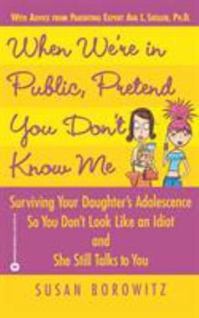 Paperback When We're in Public, Pretend You Don't Know Me: Surviving Your Daughter's Adolescence So You Don't Look Like an Idiot and She Still Talks to You Book