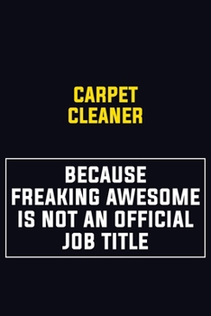 Paperback Carpet Cleaner Because Freaking Awesome Is Not An Official Job Title: Motivational Career Pride Quote 6x9 Blank Lined Job Inspirational Notebook Journ Book