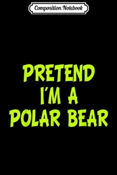 Composition Notebook: Pretend I'm a Polar Bear Funny Halloween Party Costume Gift  Journal/Notebook Blank Lined Ruled 6x9 100 Pages