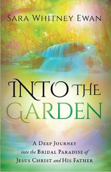 Paperback Into the Garden: A Deep Journey Into the Bridal Paradise of Jesus Christ and His Father Book