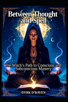 Between Thought and Spell: The Witches Path to Conscious and Subconcious Mastery