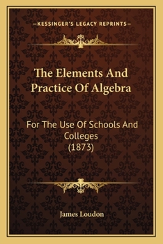 The Elements And Practice Of Algebra: For The Use Of Schools And Colleges