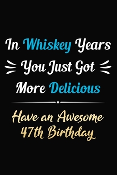 Paperback In Whiskey Years You Just Got More Delicious Have an Awesome 47th Birthday: 47 Years Old Bday Journal / Notebook / Appreciation Gift / Funny 47th Birt Book