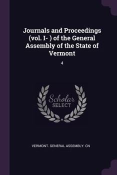 Journals and Proceedings (Vol. I- ) Of the General Assembly of the State of Vermont: 4