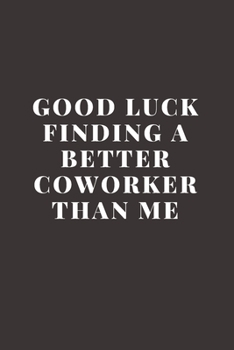 Good luck Finding A Better Coworker Than Me: Going away Gift for Coworker / Colleague leaving Gifts | Blank Lined Composition Notebook, Journal & Planner