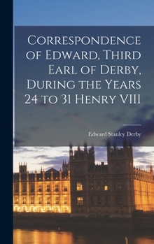Hardcover Correspondence of Edward, Third Earl of Derby, During the Years 24 to 31 Henry VIII Book