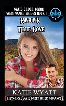 Mail Order Bride Emily's True Love : Historical Mail Order Bride Romance - Book #6 of the Westward Brides
