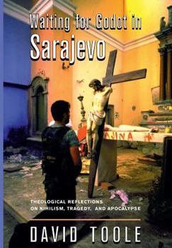 Hardcover Waiting for Godot in Sarajevo: Theological Reflections on Nihilsim, Tragedy, and Apocalypse Book