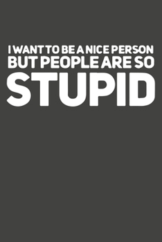 Paperback I Want To Be A Nice Person But People Are So Stupid: Gag Gift Funny Blank Lined Notebook Journal or Notepad Book