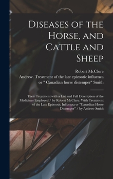 Hardcover Diseases of the Horse, and Cattle and Sheep: Their Treatment With a List and Full Description of the Medicines Employed / by Robert McClure. With Trea Book