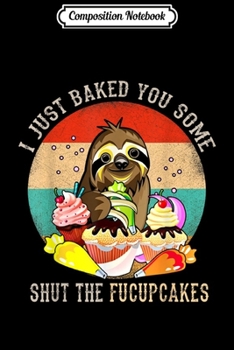Paperback Composition Notebook: I Just Baked You Some Shut The Fucupcakes Sloth Halloween Journal/Notebook Blank Lined Ruled 6x9 100 Pages Book