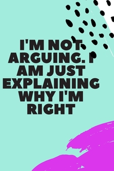 Paperback I'm Not Arguing. I Am Just Explaining Why I'm Right Book