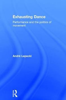 Hardcover Exhausting Dance: Performance and the Politics of Movement Book