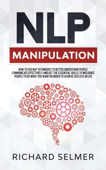 Hardcover NLP Manipulation: How to Use NLP Techniques to Better Understand People, Communicate Effectively, and Get the Essential Skills to Influe Book