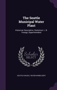 Hardcover The Seattle Municipal Water Plant: Historical, Descriptive, Statistical. L. B. Youngs, Superintendent Book