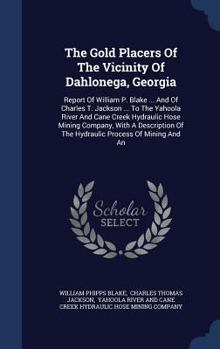 Hardcover The Gold Placers Of The Vicinity Of Dahlonega, Georgia: Report Of William P. Blake ... And Of Charles T. Jackson ... To The Yahoola River And Cane Cre Book