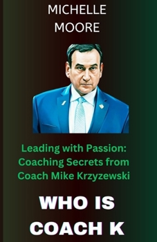 WHO IS COACH K: Leading with Passion: Coaching Secrets from Coach Mike Krzyzewski