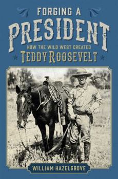 Hardcover Forging a President: How the Wild West Created Teddy Roosevelt Book