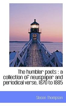 The Humbler Poets : A collection of newspaper and periodical verse, 1870 To 1885
