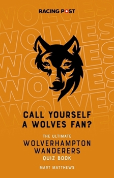 Call Yourself a Wolves Fan?: The Ultimate Wolverhampton Wanderers Quiz Book