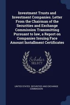 Investment Trusts and Investment Companies. Letter from the Chairman of the Securities and Exchange Commission Transmitting Pursuant to Law, a Report on Companies Issuing Face Amount Installment Certi