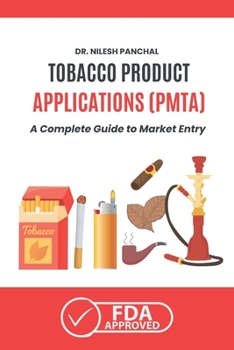 Tobacco Product Applications (PMTA): A Complete Guide to Market Entry (Mastering the FDA Approval Process)