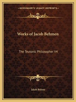 Works of Jacob Behmen: The Teutonic Philosopher V4