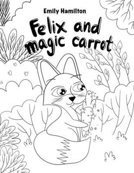 Felix and the Magical Carrot: Bedtime Picture book for kids age 2-6 years old, Rhyming book for kids age 2-6 years old (Book To Be Colored)