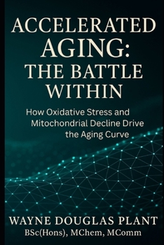 Accelerated Aging: The Battle Within: How Oxidative Stress, Lifestyle, and Cellular Decline Drive Aging — And What You Can Do About It (The Scientific Anti-Aging Series)