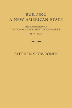 Paperback Building a New American State: The Expansion of National Administrative Capacities, 1877 1920 Book