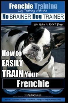 Paperback Frenchie Training Dog Training with the No BRAINER Dog TRAINER We Make it THAT Easy!: How to EASILY TRAIN your Frenchie Book