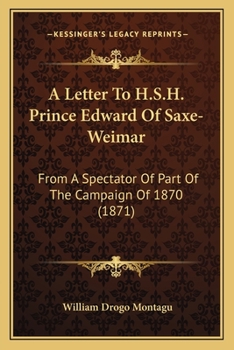 A Letter To H.S.H. Prince Edward Of Saxe-Weimar: From A Spectator Of Part Of The Campaign Of 1870