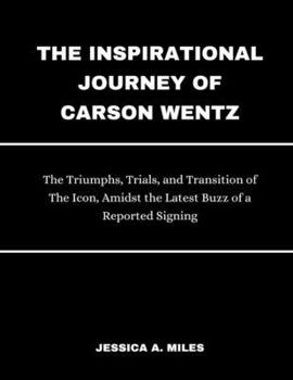 Paperback The Inspirational Journey Of Carson Wentz: The Triumphs, Trials and Transition of The Icon, Amidst the Latest Buzz of a Reported Signing Book