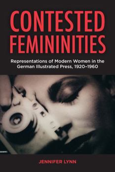 Hardcover Contested Femininities: Representations of Modern Women in the German Illustrated Press, 1920-1960 Book