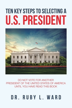 Paperback Ten Key Steps to Selecting a U.S. President: Do Not Vote for Another President of the United States of America Until You Have Read This Book