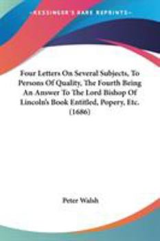 Paperback Four Letters On Several Subjects, To Persons Of Quality, The Fourth Being An Answer To The Lord Bishop Of Lincoln's Book Entitled, Popery, Etc. (1686) Book