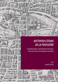 Nettoyer l'Etude de la Poussiere: Debating Cultures and Publication Strategies in the Conferences of Theophraste Renaudot