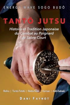 TantŌ Jutsu: Histoire et Tradition Japonaise du Combat au Poignard et Sabre Court: Reiho, Tantō-Tebiki, Battō-Notõ, Te-no