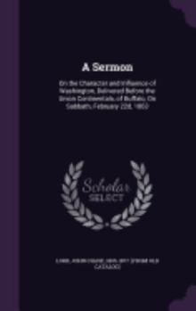 A Sermon: On the Character and Influence of Washington, Delivered Before the Union Continentals, of Buffalo, on Sabbath, February 22d, 1863
