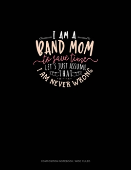 Paperback I Am A Band Mom To Save Time, Let's Just Assume That I Am Never Wrong: Composition Notebook: Wide Ruled Book