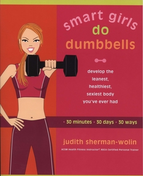 Paperback Smart Girls Do Dumbbells: 30 Minutes, 30 Days, 30 Ways -- Develop the Leanest, Healthiest, Sexiest Body You've Ever Had Book