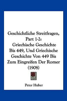 Paperback Geschichtliche Streitfragen, Part 1-2: Griechische Geschichte Bis 449, Und Griechische Geschichte Von 449 Bis Zum Eingreifen Der Romer (1908) [German] Book