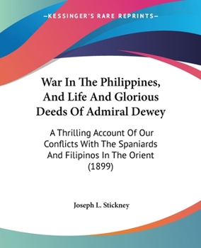 Paperback War In The Philippines, And Life And Glorious Deeds Of Admiral Dewey: A Thrilling Account Of Our Conflicts With The Spaniards And Filipinos In The Ori Book