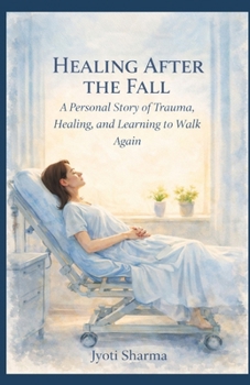 Healing After the Fall: A Personal Story of Trauma, Healing, and Learning to Walk Again